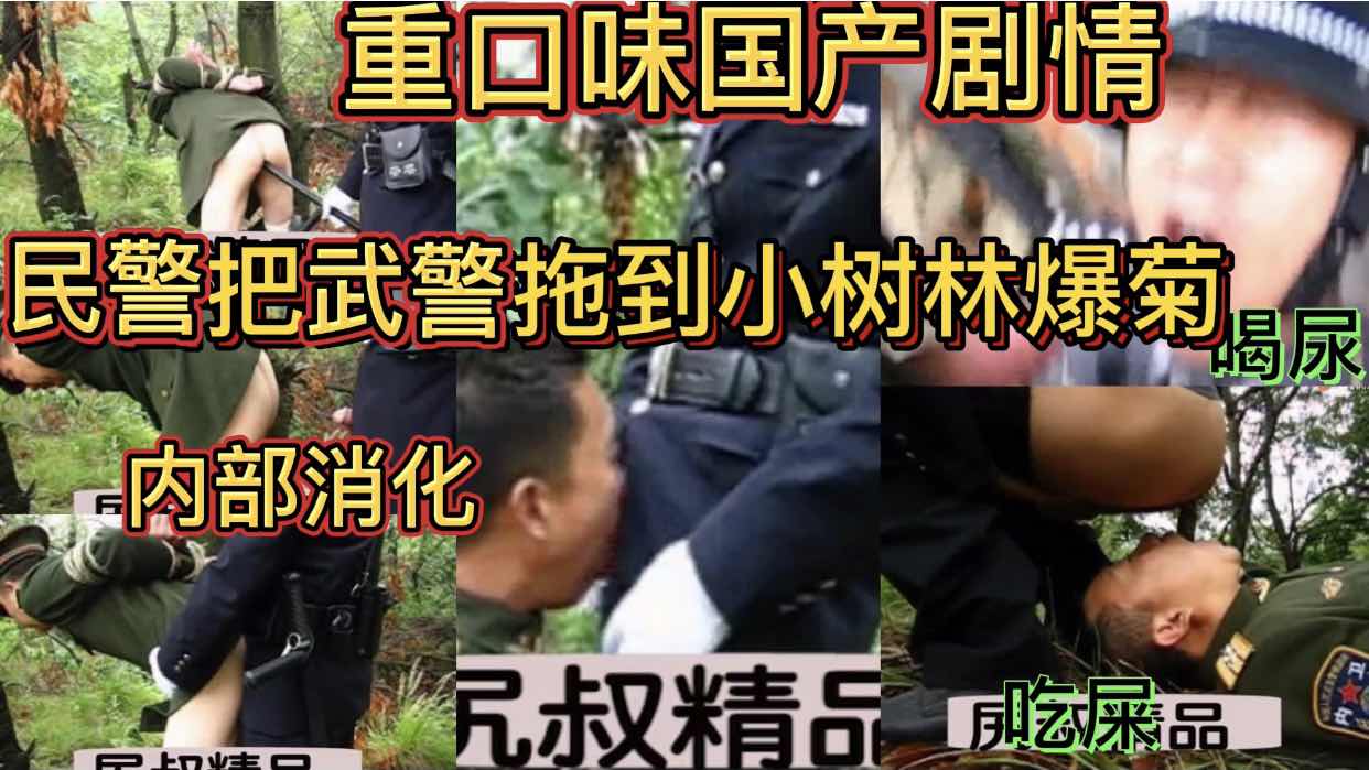 重口味国产剧情 民警把武警拖到小树林爆菊 内部消化 喝尿 吃屎