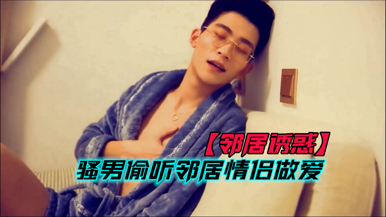 【邻居诱惑】骚男偷听邻居情侣做爱