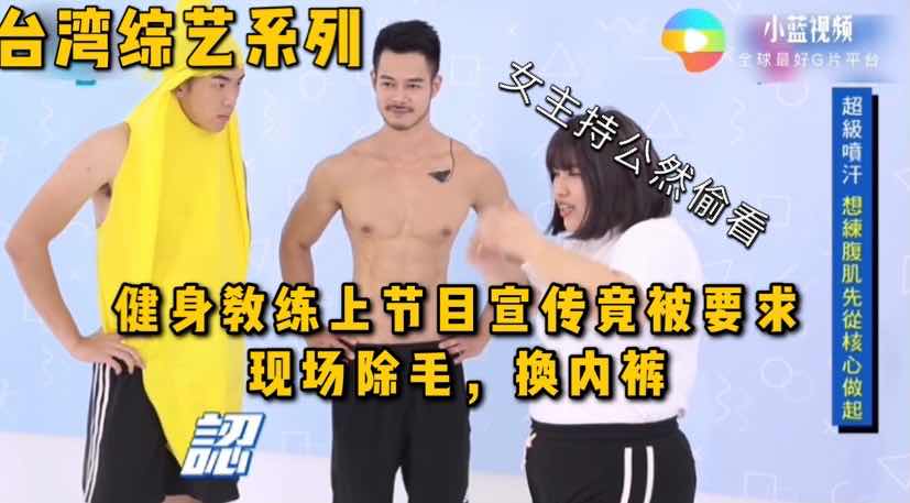 【福利】台湾综艺系列，健身教练上节目宣传竟被要求现场除毛，换内裤