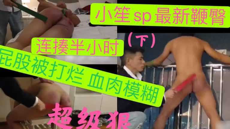 鞭臀精品：狠主小笙打屁股连揍半小时超级狠，血肉模糊（下）