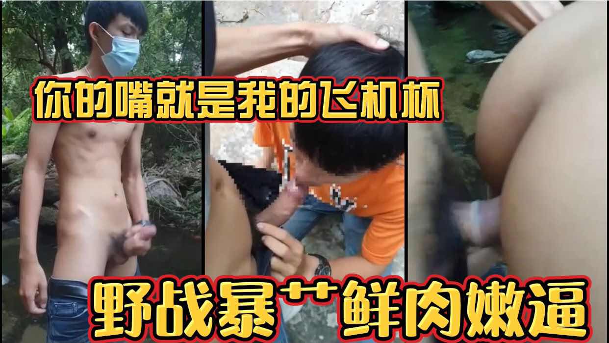 你的嘴就是我的飞机杯 野战暴艹鲜肉嫩逼